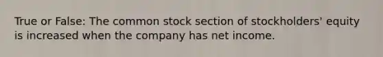 True or False: The common stock section of stockholders' equity is increased when the company has net income.