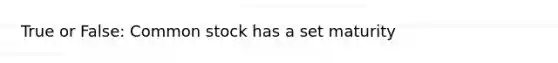 True or False: Common stock has a set maturity