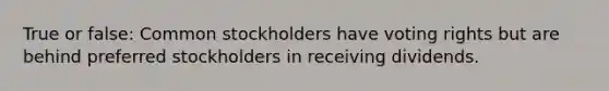 True or false: Common stockholders have voting rights but are behind preferred stockholders in receiving dividends.