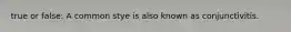 true or false: A common stye is also known as conjunctivitis.