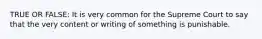 TRUE OR FALSE: It is very common for the Supreme Court to say that the very content or writing of something is punishable.