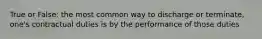 True or False: the most common way to discharge or terminate, one's contractual duties is by the performance of those duties