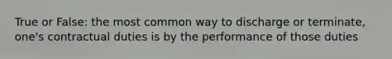 True or False: the most common way to discharge or terminate, one's contractual duties is by the performance of those duties