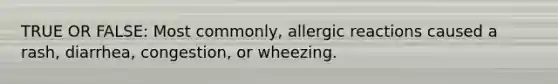 TRUE OR FALSE: Most commonly, allergic reactions caused a rash, diarrhea, congestion, or wheezing.