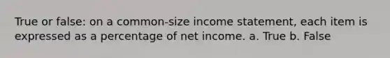 True or false: on a common-size income statement, each item is expressed as a percentage of net income. a. True b. False