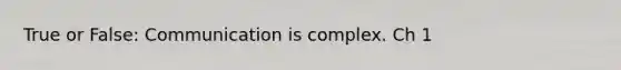 True or False: Communication is complex. Ch 1