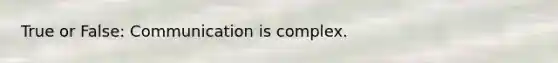 True or False: Communication is complex.