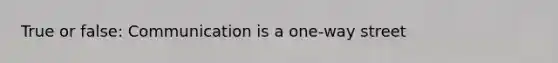 True or false: Communication is a one-way street