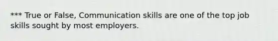 *** True or False, Communication skills are one of the top job skills sought by most employers.