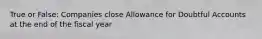 True or False: Companies close Allowance for Doubtful Accounts at the end of the fiscal year