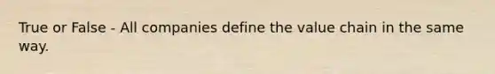 True or False - All companies define the value chain in the same way.