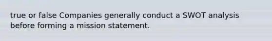 true or false Companies generally conduct a SWOT analysis before forming a mission statement.