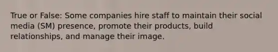 True or False: Some companies hire staff to maintain their social media (SM) presence, promote their products, build relationships, and manage their image.