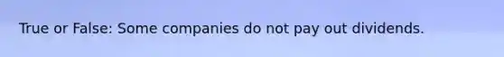 True or False: Some companies do not pay out dividends.