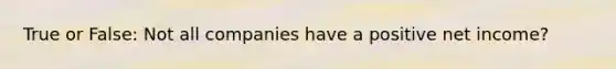 True or False: Not all companies have a positive net income?