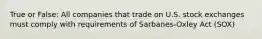 True or False: All companies that trade on U.S. stock exchanges must comply with requirements of Sarbanes-Oxley Act (SOX)