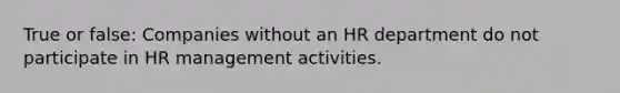 True or false: Companies without an HR department do not participate in HR management activities.