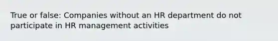 True or false: Companies without an HR department do not participate in HR management activities