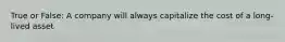 True or False: A company will always capitalize the cost of a long-lived asset