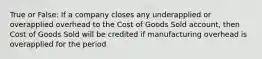 True or False: If a company closes any underapplied or overapplied overhead to the Cost of Goods Sold account, then Cost of Goods Sold will be credited if manufacturing overhead is overapplied for the period