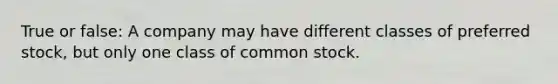 True or false: A company may have different classes of preferred stock, but only one class of common stock.