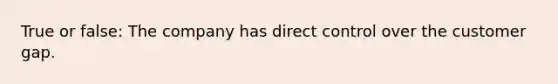 True or false: The company has direct control over the customer gap.