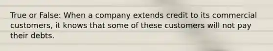 True or False: When a company extends credit to its commercial customers, it knows that some of these customers will not pay their debts.