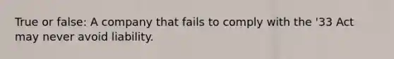 True or false: A company that fails to comply with the '33 Act may never avoid liability.