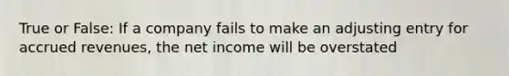 True or False: If a company fails to make an adjusting entry for accrued​ revenues, the net income will be overstated