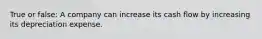 True or false: A company can increase its cash flow by increasing its depreciation expense.