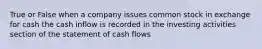 True or False when a company issues common stock in exchange for cash the cash inflow is recorded in the investing activities section of the statement of cash flows