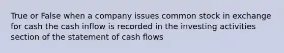 True or False when a company issues common stock in exchange for cash the cash inflow is recorded in the investing activities section of the statement of cash flows