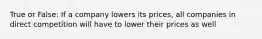 True or False: If a company lowers its prices, all companies in direct competition will have to lower their prices as well