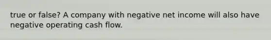 true or false? A company with negative net income will also have negative operating cash flow.