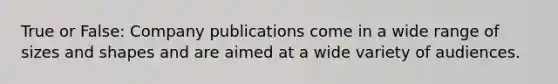 True or False: Company publications come in a wide range of sizes and shapes and are aimed at a wide variety of audiences.