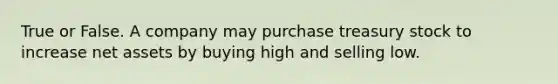 True or False. A company may purchase treasury stock to increase net assets by buying high and selling low.