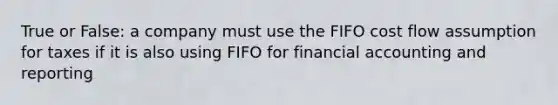 True or False: a company must use the FIFO cost flow assumption for taxes if it is also using FIFO for financial accounting and reporting