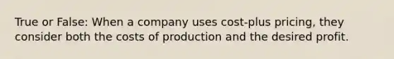 True or False: When a company uses cost-plus pricing, they consider both the costs of production and the desired profit.