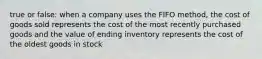 true or false: when a company uses the FIFO method, the cost of goods sold represents the cost of the most recently purchased goods and the value of ending inventory represents the cost of the oldest goods in stock