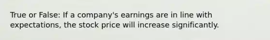 True or False: If a company's earnings are in line with expectations, the stock price will increase significantly.