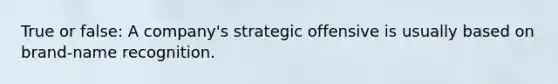 True or false: A company's strategic offensive is usually based on brand-name recognition.