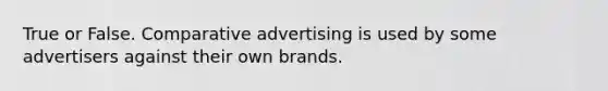 True or False. Comparative advertising is used by some advertisers against their own brands.