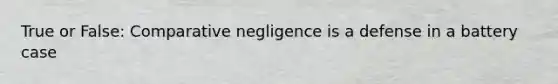 True or False: Comparative negligence is a defense in a battery case