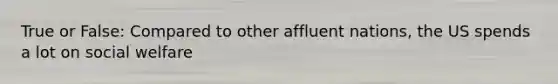 True or False: Compared to other affluent nations, the US spends a lot on social welfare