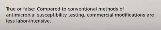 True or false: Compared to conventional methods of antimicrobial susceptibility testing, commercial modifications are less labor-intensive.