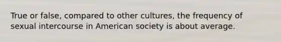 True or false, compared to other cultures, the frequency of sexual intercourse in American society is about average.