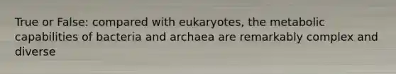 True or False: compared with eukaryotes, the metabolic capabilities of bacteria and archaea are remarkably complex and diverse