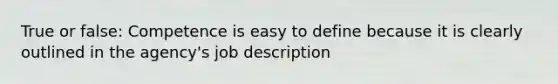 True or false: Competence is easy to define because it is clearly outlined in the agency's job description