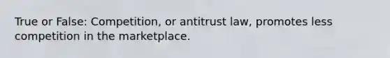 True or False: Competition, or antitrust law, promotes less competition in the marketplace.