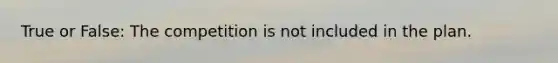 True or False: The competition is not included in the plan.